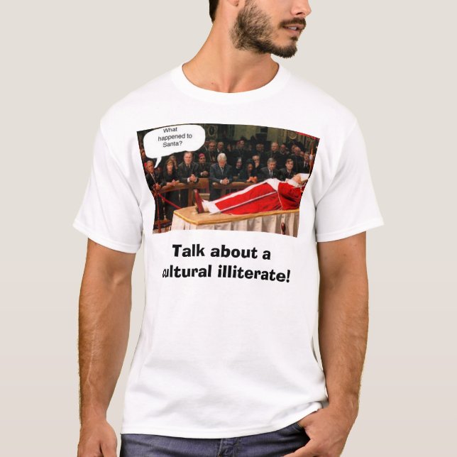 bush/Pope/Santa, Talk about a cultural illiterate! T-Shirt (Front)