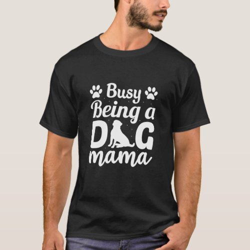 Busy Being A Dog Mama  Dog Mom Humor Puppy Dog  1 T_Shirt