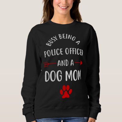 Busy Being A Police Officer And A Dog Mom Sweatshirt