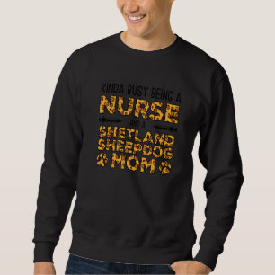 Busy Being Nurse Dog Mother - Sheltie Shetland She Sweatshirt