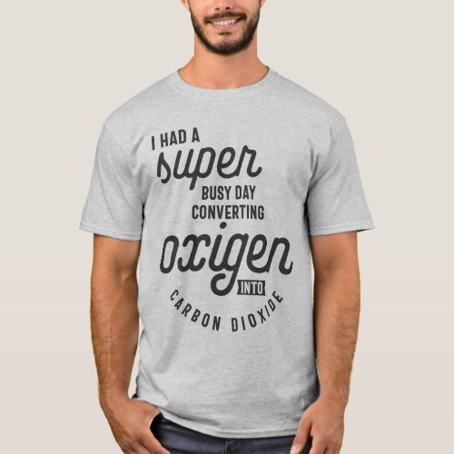 Busy Day Converting Oxygen Carbon Dioxide T_Shirt