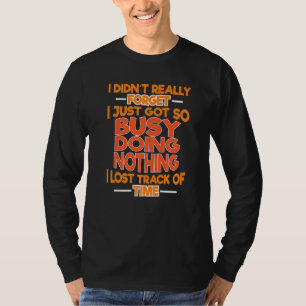 Busy Doing Nothing Lost Track Of Time Truthfully S T-Shirt