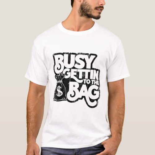 Busy Getting To The Bag T_Shirt