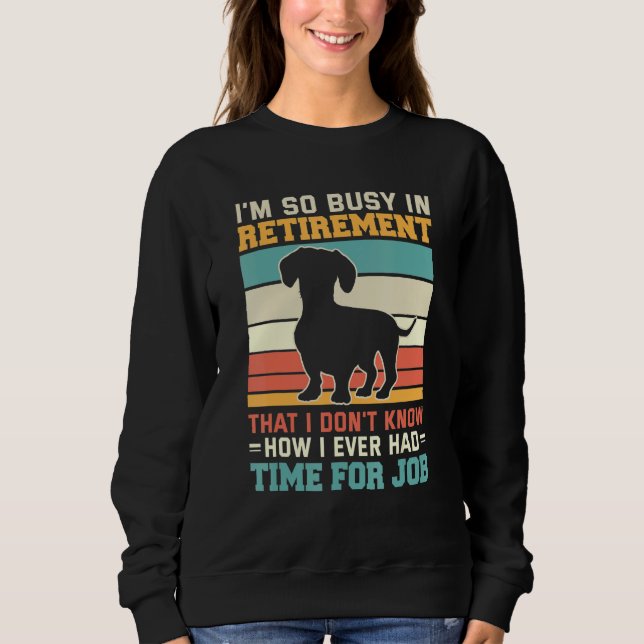 Busy In Retirement  Dog  Dachshund Dog Retirement Sweatshirt (Front)