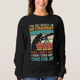 Busy In Retirement U2013 Retired Astronomer Telesc Sweatshirt