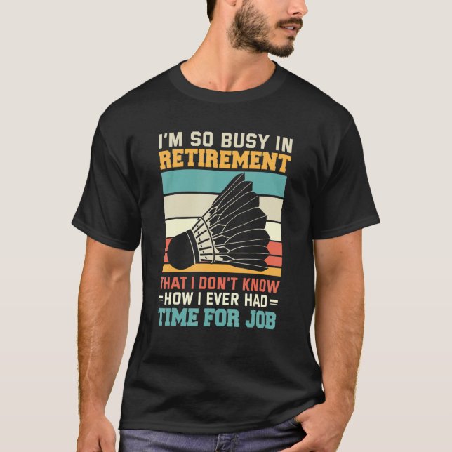 Busy In Retirementu2013  Badmintonist Shuttlecock  T-Shirt (Front)