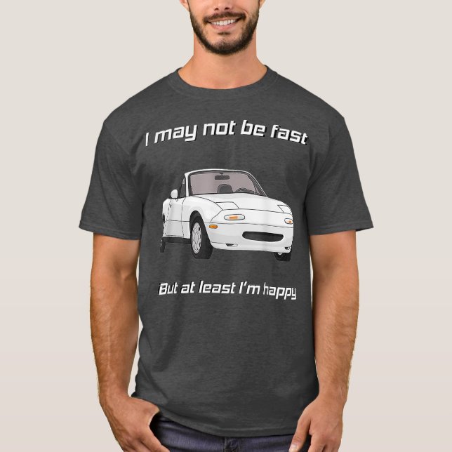 But at least Im happy Happy Miata T-Shirt (Front)
