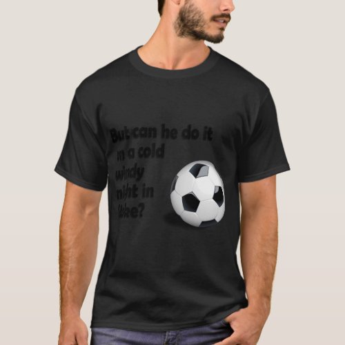 But can he do it on a cold windy night in Stoke   T_Shirt