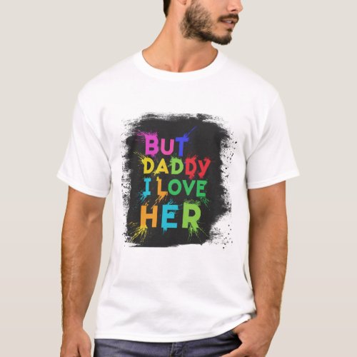 But Daddy _ I Love Her T_Shirt
