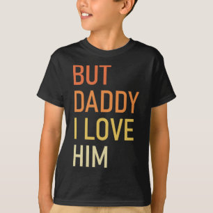 But Daddy I Love Him Funny Dad Gift Fathers Day T-Shirt