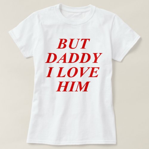 but daddy I love him funny red text quote T_Shirt