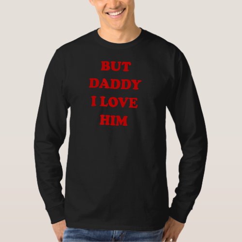 But Daddy I Love Him Funny Style Party_1 T_Shirt