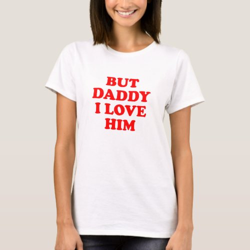 But Daddy I Love Him T_Shirt