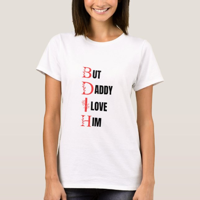 but daddy i love him  T-Shirt (Front)
