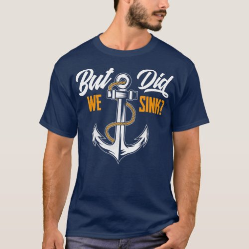 But Did We Sink  Funny Boat Owner Gift Boater T_Shirt