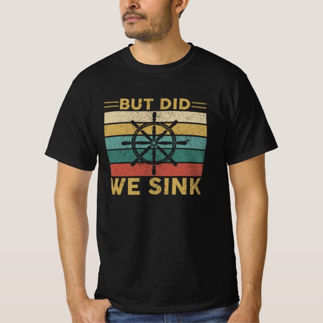But Did We Sink | Sailing, Boating, Maritime Humor T-Shirt (Front)