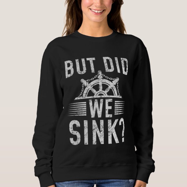 But did we sink sailing nautical Ship Cruise Ocean Sweatshirt (Front)
