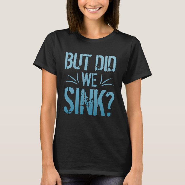 But did we sink sailing nautical Ship Cruise Ocean T-Shirt (Front)