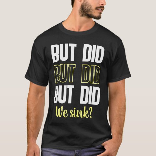 But Did We Sink Sign For  Boating And Boat Owners T_Shirt