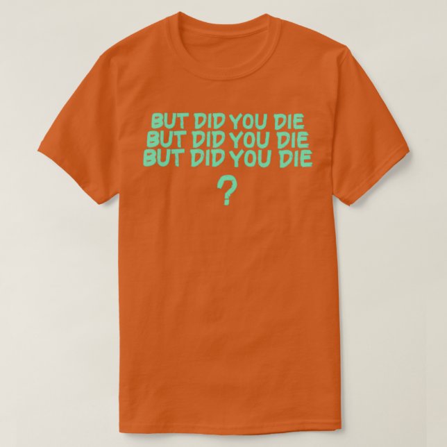But Did You Die 1 T-Shirt (Design Front)