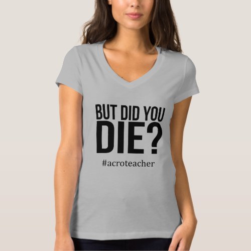 But Did You Die Acro Dance Teacher Shirt