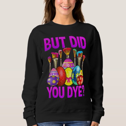But Did You Die  Easter Egg Dye Happy Easter Day B Sweatshirt
