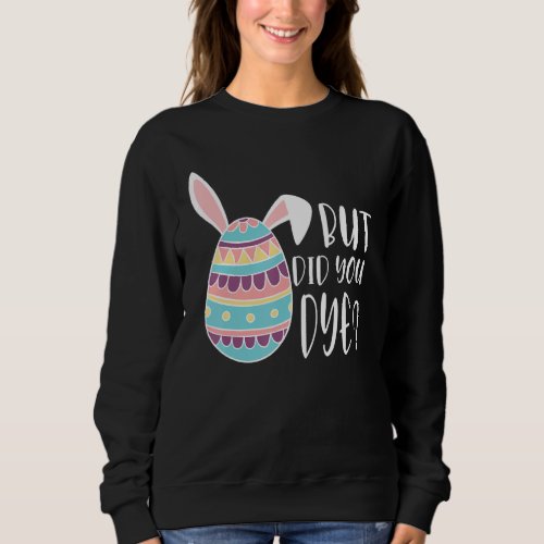 But Did You Die Funny Dyed Easter Egg Dye Sarcasti Sweatshirt
