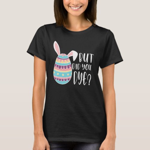But Did You Die Funny Dyed Easter Egg Dye Sarcasti T_Shirt