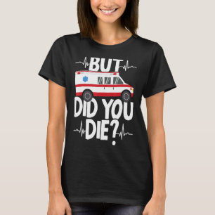 But Did You Die Funny EMT EMS Paramedic Ambulance  T-Shirt