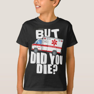 But Did You Die - Funny EMT EMS Paramedic T-Shirt