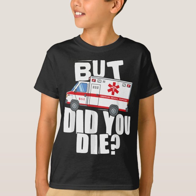 But Did You Die - Funny EMT EMS Paramedic T-Shirt (Front)