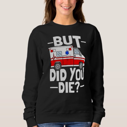 But Did You Die Funny Paramedic Medic Emergency EM Sweatshirt