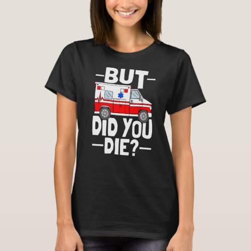 But Did You Die Funny Paramedic Medic Emergency EM T_Shirt