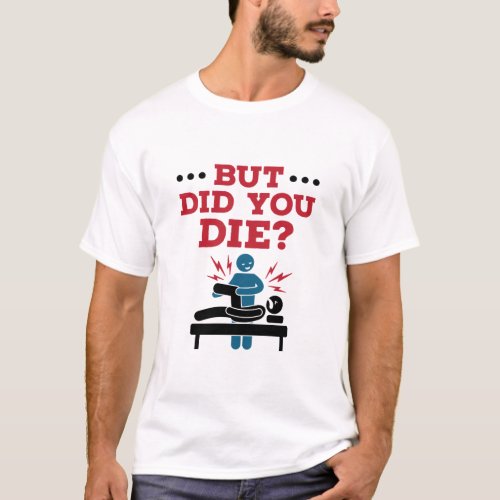 But Did You Die Funny Physical Therapy PT T_Shirt