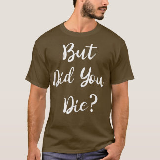 But Did You Die Gym Workout Apparel Humor Sarcasti T-Shirt
