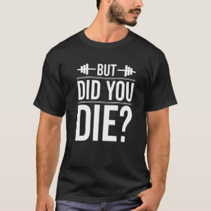 But Did You Die Gym Workout Fun Fitness Exercise T-Shirt