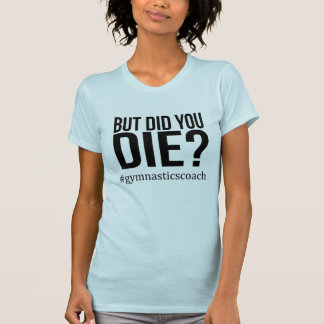 But Did You Die? Gymnastics Coach Shirt