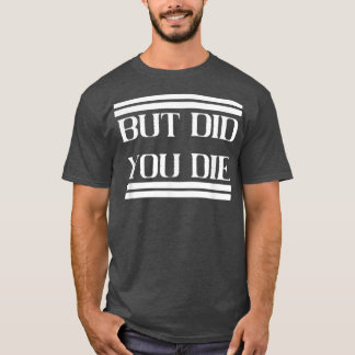 But Did You Die Meme Gym Workout Motivation T-Shirt