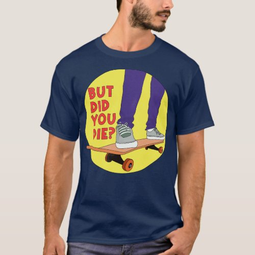 But Did You Die Skate Funny T_Shirt