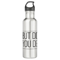But did you die stainless steel water bottle