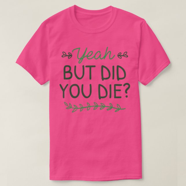 But Did You Die T-Shirt (Design Front)