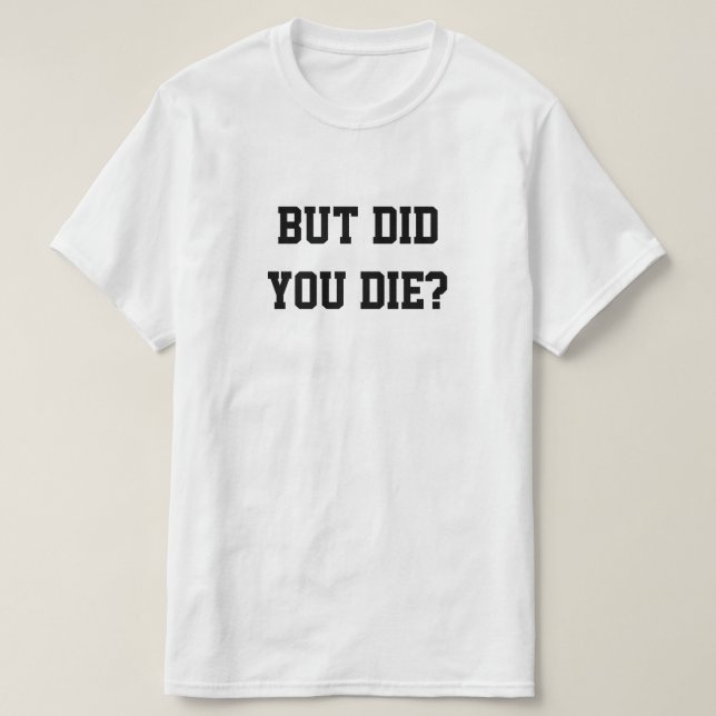 BUT DID YOU DIE? T-Shirt (Design Front)