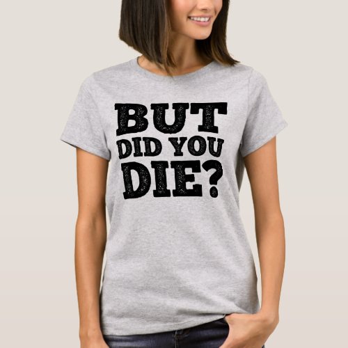 BUT DID YOU DIE T_Shirt
