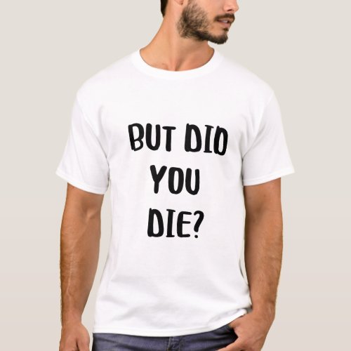 but did you die  T_Shirt