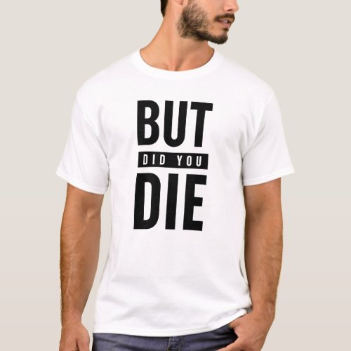 But Did You Die T_Shirt
