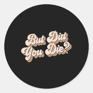 But Did You Die Workout Gym But Did You Die Classic Round Sticker