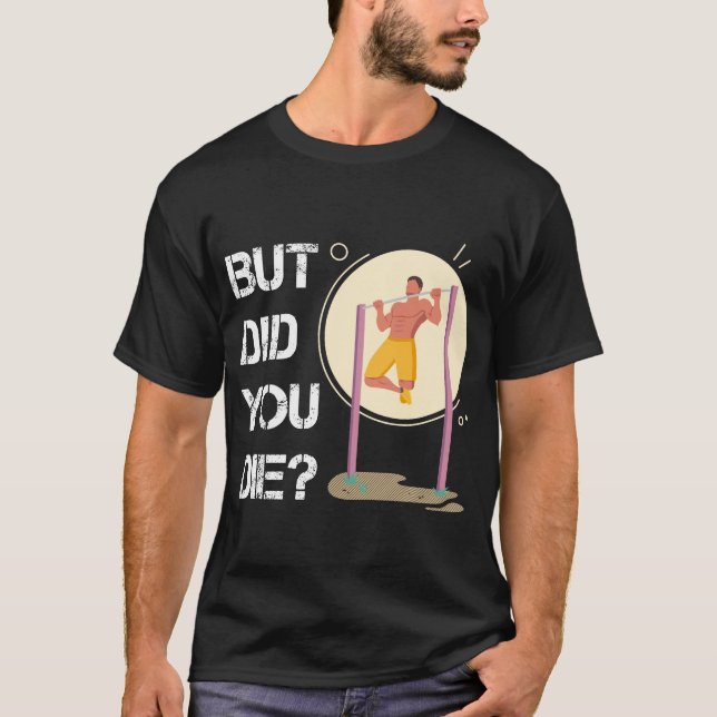 But did you die? workout motivation T-Shirt (Front)