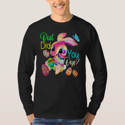 But Did You Dye Cute Tie Dye Bunny Painting Eggs E T_Shirt