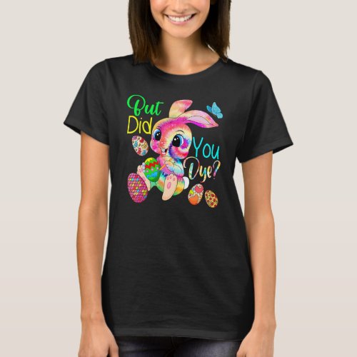 But Did You Dye Cute Tie Dye Bunny Painting Eggs E T_Shirt