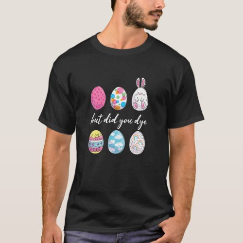 But Did You Dye Easter Celebration Eggs Hunt Lover T_Shirt